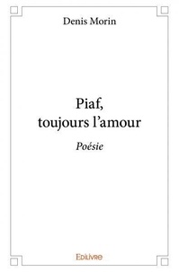 Denis Morin - Piaf, toujours l'amour - Poésie.