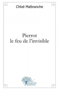 Chloë Malbranche - Pierrot le feu de l'invisible.