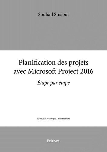 Souhail Smaoui - Planification des projets avec  microsoft project  2016 - Étape par étape.