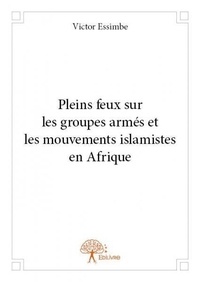 Victor Essimbe - Pleins feux sur les groupes armés et les mouvements islamistes en afrique.