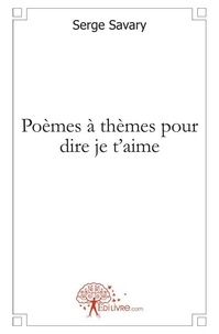 Serge Savary - Poèmes à thèmes pour dire je t'aime.