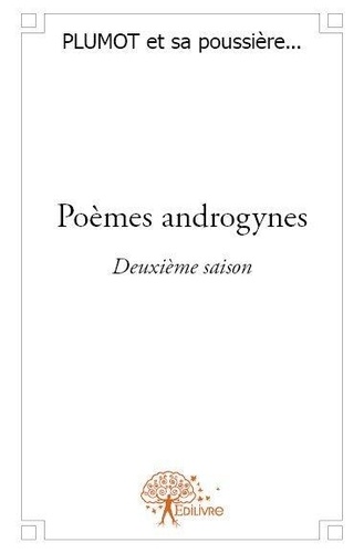 Sa poussière... plumot Et - Poèmes androgynes 2 : Poèmes androgynes  - deuxième saison - Sélection de poèmes écrits en 2012.