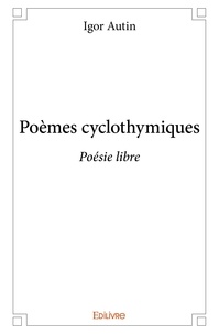 Igor Autin - Poèmes cyclothymiques - Poésie libre.