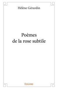 Hélène Gérardin - Poèmes de la rose subtile.
