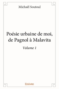 Michaël Soutoul - Poésie urbaine de moi, de pagnol à malavita - volume 1.