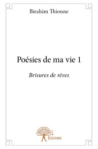 Birahim Thioune - Poésies de ma vie 1 : Poésies de ma vie 1 - Brisures de rêves.