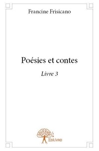 Francine Frisicano - Poésies et contes / Francine Frisicano 3 : Poésies et contes livre 3 - Livre 3.