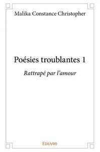 Constance christopher Malika - Poésies troublantes 1 : Poésies troublantes 1 - Rattrapé par l'amour.