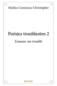 Constance christopher Malika - Poésies troublantes 2 : Poésies troublantes 2 - L'amour me trouble.
