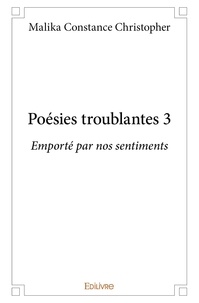 Constance christopher Malika - Poésies troublantes 3 : Poésies troublantes 3 - Emporté par nos sentiments.