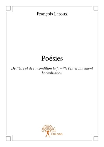 François Leroux - Poésies - De l'être et de sa condition la famille l'environnement la civilisation.