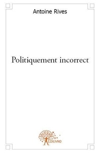 Antoine Rives - Politiquement incorrect.