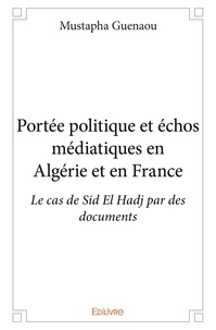 Mustapha Guenaou - Portée politique et échos médiatiques en algérie et en france - Le cas de Sid El Hadj par des documents.