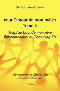 Denis Clément Perez - Pour l'amour de mon métier - Tome 2, Jusqu’au bout de mon rêve, entrepreneuriat et Consulting RH.