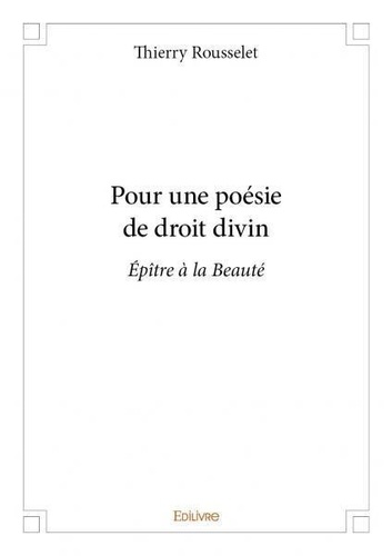 Thierry Rousselet - Pour une poésie de droit divin - Épître à la Beauté.