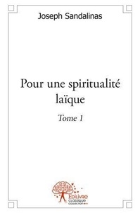 Joseph Sandalinas - Pour une spiritualité laïque 1 : Pour une spiritualité laïque - Tome I.