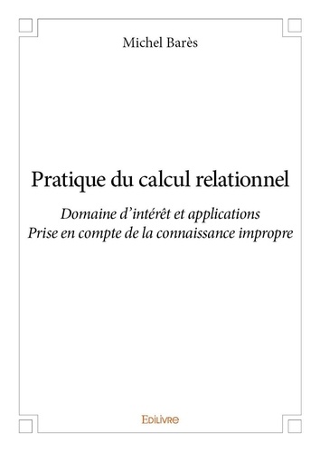 Michel Barès - Pratique du calcul relationnel - Domaine d’intérêt et d’application - Prise en compte de la connaissance impropre.