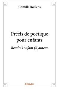 Camille Roelens - Précis de poétique pour enfants - Rendre l'enfant (h)auteur.
