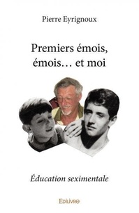 Pierre Eyrignoux - Premiers émois,émois… et moi - Éducation seximentale.