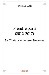 Yves Le Gall - Prendre parti (2012-2017) - La chute de la maison Hollande.