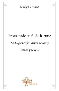 Rudy Lamant - Promenade au fil de la rime - Nostalgies et fantaisies de Rudy   Recueil poétique.