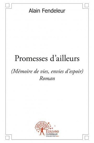 Alain Fendeleur - Promesses d'ailleurs - (Memoire de vies, envies d’espoir) -  Roman.