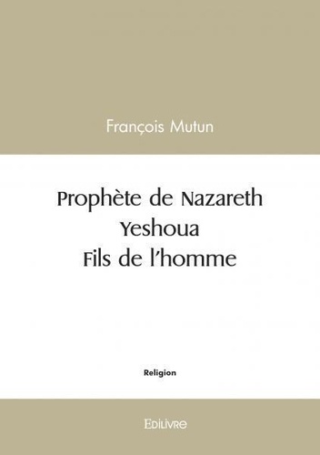 François Mutun - Prophète de nazareth - yeshoua  - fils de l'homme.