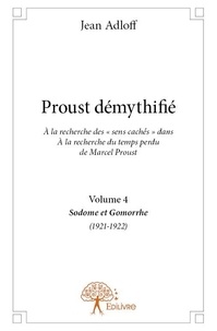 Jean Adloff - Proust démythifié 4 : Proust démythifié, volume 4 - À la recherche des « sens cachés » dans À la recherche du temps perdu de Marcel Proust, Sodome et Gomorrhe (1921-1922).