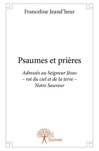 Franceline Jeand'heur - Psaumes et prières - Adressés au Seigneur Jésus –  roi du ciel et de la terre – Notre Sauveur.