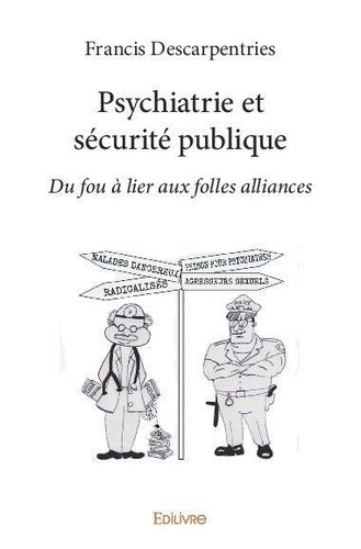 Francis Descarpentries et Couverture par maé-line descar De - Psychiatrie et sécurité publique - Du fou à lier aux folles alliances.