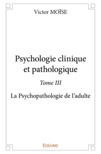 Victor Moise - Psychologie clinique et pathologique 3 : Psychologie clinique et pathologique - La Psychopathologie de l'adulte.