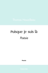 Thomas Nouzilleau - Puisque je suis là - Poésie.