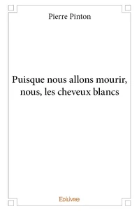Puisque nous allons mourir, nous, les cheveux blancs