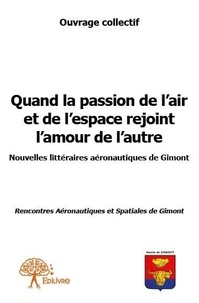 Ouvrage Collectif - Quand la passion de l’air et de l’espace rejoint l’amour de l’autre - Nouvelles littéraires aéronautiques de Gimont / Rencontres Aéronautiques et Spatiales de Gimont.