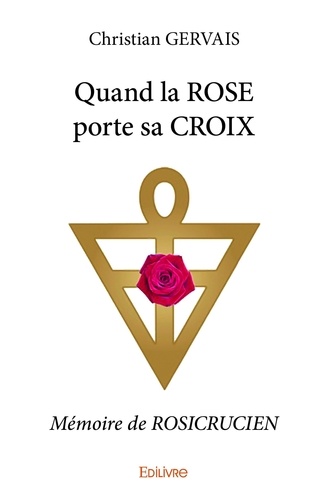 Christian Gervais - Quand la rose porte sa croix - Mémoire de ROSICRUCIEN.