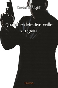 Daniel Theault - Quand le détective veille au grain.