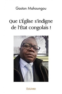 Gaston Mahoungou - Que l'église s'indigne de l'état congolais !.