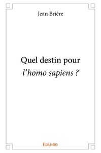 Jean Brière - Quel destin pour l’homo sapiens ?.