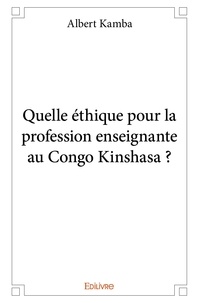 Albert Kamba - Quelle éthique pour la profession enseignante au congo kinshasa ?.