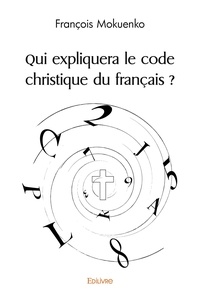 François Mokuenko - Qui expliquera le code christique du français ?.