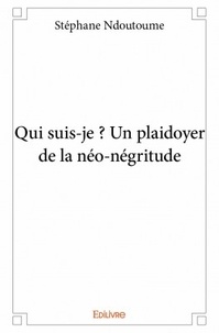 Stéphane Ndoutoume - Qui suis-je ? - Un plaidoyer de la néo-négritude.