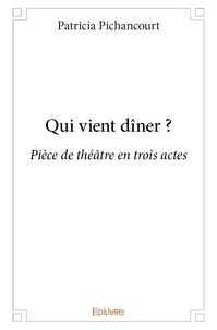 Patricia Pichancourt - Qui vient dîner ? - Pièce de théâtre en trois actes.