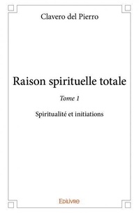 Pierro clavero Del - Raison spirituelle totale 1 : Raison spirituelle totale - Spiritualité et initiations.