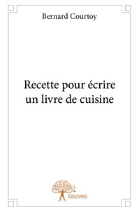 Bernard Courtoy - Recette pour écrire un livre de cuisine.