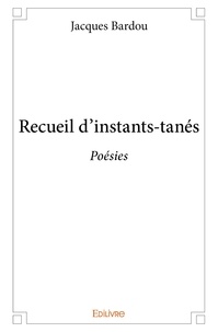 Jacques Bardou - Recueil d'instants tanés - Poésies.
