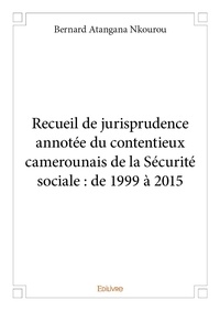 Nkourou bernard Atangana - Recueil de jurisprudence annotée du contentieux camerounais de la sécurité sociale : de 1999 à 2015.