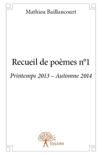 Mathieu Baillancourt - Recueil de poèmes / Mathieu Baillancourt 1 : Recueil de poèmes n°1 - Printemps 2013 – Automne 2014.