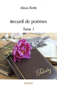 Alexis Botté - Recueil de poèmes 1 : Recueil de poèmes - Tome 1.