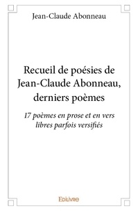 Jean-claude Abonneau - Recueil de poésies de jean claude abonneau, derniers poèmes - 17 poèmes en prose et en vers libres parfois versifiés.
