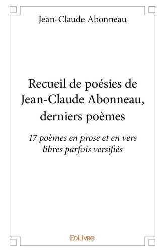 Jean-claude Abonneau - Recueil de poésies de jean claude abonneau, derniers poèmes - 17 poèmes en prose et en vers libres parfois versifiés.